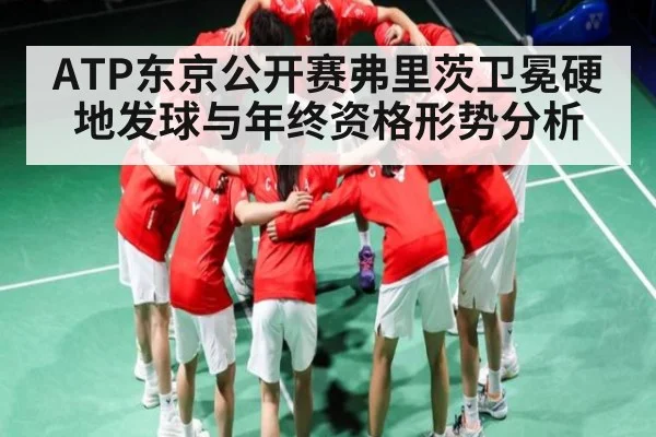 ATP东京公开赛弗里茨卫冕硬地发球与年终资格形势分析