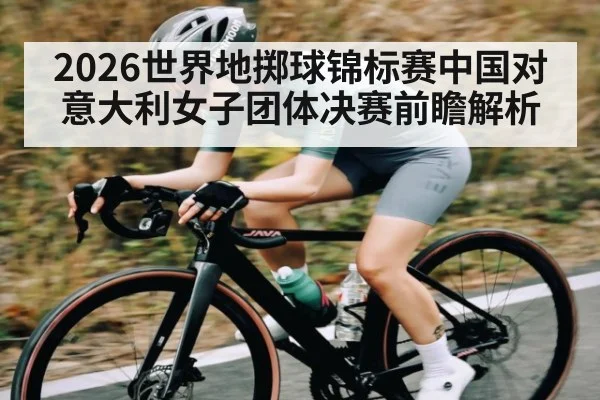 2026世界地掷球锦标赛中国对意大利女子团体决赛前瞻解析