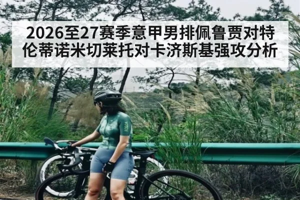 2026至27赛季意甲男排佩鲁贾对特伦蒂诺米切莱托对卡济斯基强攻分析